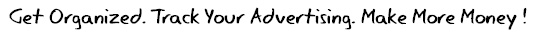 Get Organized. Track Your Advertising. Make More Money !